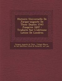 Cover image for Histoire Universelle de Jacque-Auguste de Thou: Depuis 1543 Jusqu'en 1607: Traduite Sur L'Editione Latine de Londres