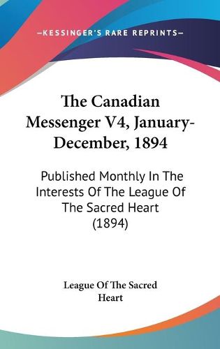 Cover image for The Canadian Messenger V4, January-December, 1894: Published Monthly in the Interests of the League of the Sacred Heart (1894)