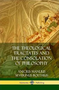 Cover image for The Theological Tractates and The Consolation of Philosophy (Hardcover)