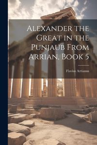 Cover image for Alexander the Great in the Punjaub From Arrian, Book 5