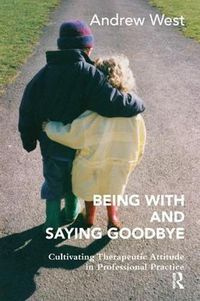 Cover image for Being With and Saying Goodbye: Cultivating Therapeutic Attitude in Professional Practice