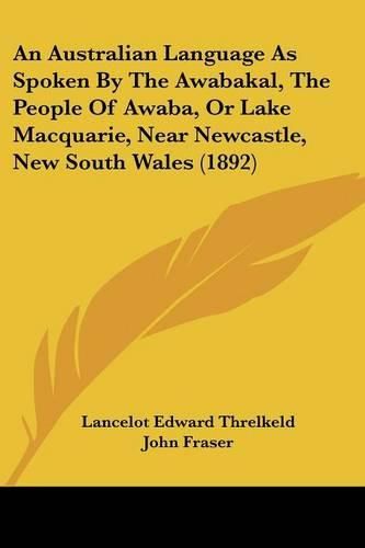 An Australian Language as Spoken by the Awabakal, the People of Awaba, or Lake Macquarie, Near Newcastle, New South Wales (1892)