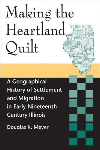 Cover image for Making the Heartland Quilt: A Geographical History of Settlement and Migration in Early-Nineteenth-Century Illinois