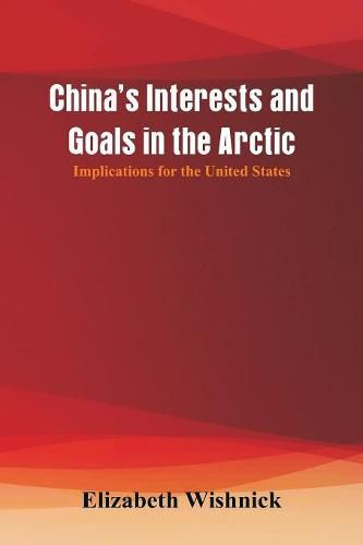 Cover image for China's Interests and Goals in the Arctic: Implications for the United States