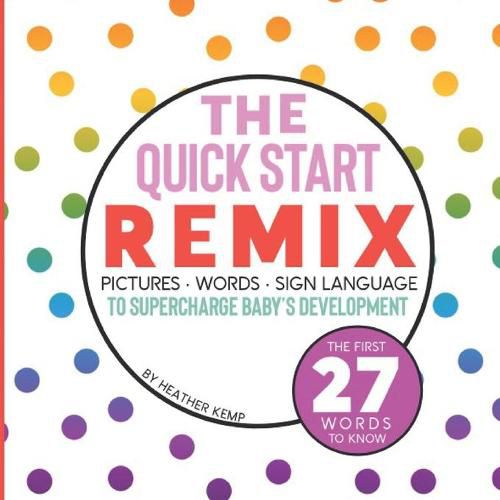 Cover image for The Quick Start Remix: Pictures, Words and Sign Language to Supercharge Baby's Development