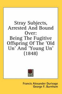 Cover image for Stray Subjects, Arrested and Bound Over: Being the Fugitive Offspring of the 'Old Un' and 'Young Un' (1848)