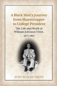 Cover image for A Black Man's Journey from Sharecropper to College President: The Life and Work of William Johnson Trent, 1873-1963