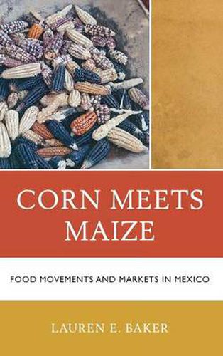 Cover image for Corn Meets Maize: Food Movements and Markets in Mexico
