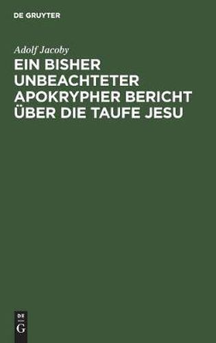 Ein Bisher Unbeachteter Apokrypher Bericht UEber Die Taufe Jesu: Nebst Beitragen Zur Geschichte Der Didaskalie Der Zwoelf Apostel Und Erlauterungen Zu Den Darstellungen Der Taufe Jesu