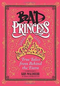 Cover image for Bad Princess: True Tales from Behind the Tiara: True Tales from Behind the Tiara