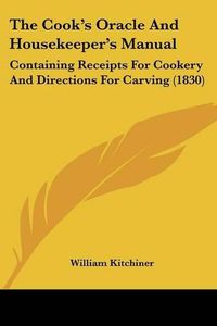 Cover image for The Cook's Oracle and Housekeeper's Manual: Containing Receipts for Cookery and Directions for Carving (1830)