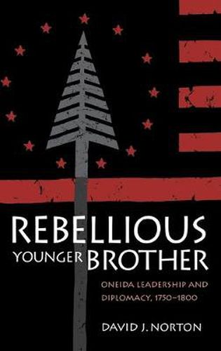 Cover image for Rebellious Younger Brother: Oneida Leadership and Diplomacy, 1750-1800