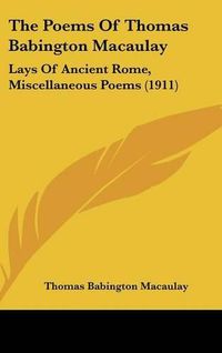 Cover image for The Poems of Thomas Babington Macaulay: Lays of Ancient Rome, Miscellaneous Poems (1911)