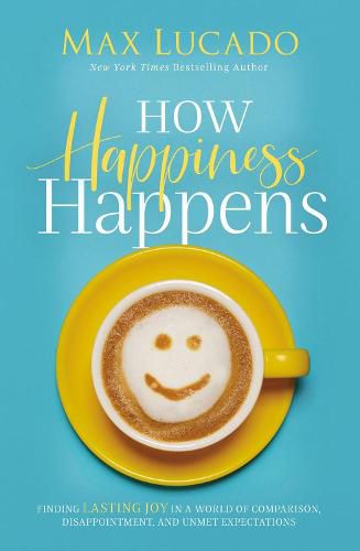 Cover image for How Happiness Happens: Finding Lasting Joy in a World of Comparison, Disappointment, and Unmet Expectations