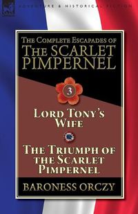 Cover image for The Complete Escapades of The Scarlet Pimpernel-Volume 3: Lord Tony's Wife & The Triumph of the Scarlet Pimpernel