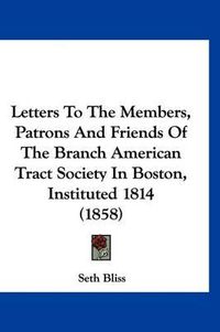 Cover image for Letters to the Members, Patrons and Friends of the Branch American Tract Society in Boston, Instituted 1814 (1858)