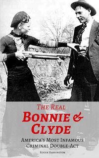 Cover image for The Real Bonnie & Clyde: America's Most Infamous Criminal Double-Act