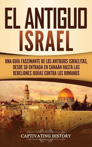 Cover image for El Antiguo Israel: Una Guia Fascinante de los Antiguos Israelitas, Desde su Entrada en Canaan Hasta las Rebeliones Judias contra los Romanos