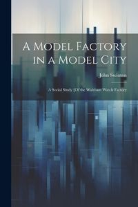 Cover image for A Model Factory in a Model City