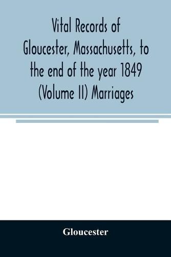 Cover image for Vital records of Gloucester, Massachusetts, to the end of the year 1849 (Volume II) Marriages