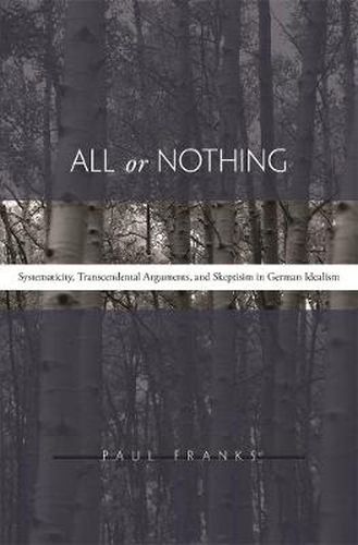 Cover image for All or Nothing: Systematicity, Transcendental Arguments, and Skepticism in German Idealism