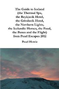 Cover image for The Guide to Iceland (the Thermal Spa, the Reykjavik Hotel, the Grindavik Hotel, the Northern Lights, the Icelandic Horses, the Food, the Buses and the Flight) from Pearl Escapes 2012