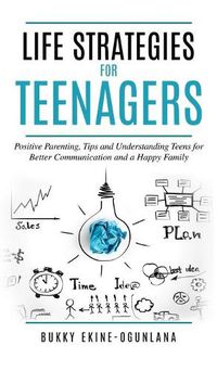 Cover image for Life Strategies for Teenagers: Positive Parenting Tips and Understanding Teens for Better Communication and Happy Family