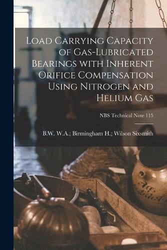 Cover image for Load Carrying Capacity of Gas-lubricated Bearings With Inherent Orifice Compensation Using Nitrogen and Helium Gas; NBS Technical Note 115