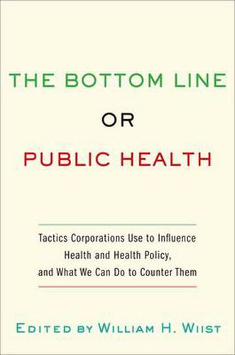 Cover image for The Bottom Line or Public Health: Tactics Corporations Use to Influence Health and Health Policy, and What We Can Do to Counter Them