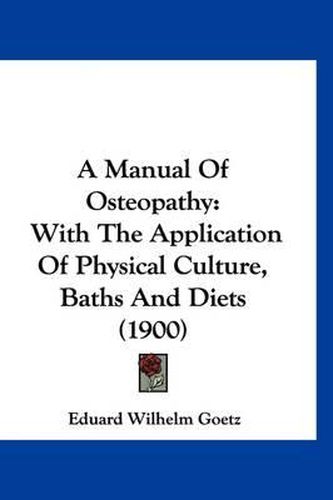 Cover image for A Manual of Osteopathy: With the Application of Physical Culture, Baths and Diets (1900)