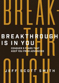 Cover image for Breakthrough Is in You: Conquer 5 Fears That Keep You From Advancing