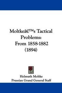 Cover image for Moltke's Tactical Problems: From 1858-1882 (1894)