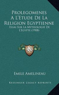 Cover image for Prolegomenes Al'etude de La Religion Egyptienne: Essai Sur La Mythologie de L'Egypte (1908)