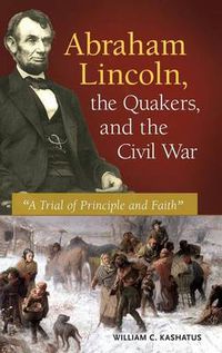 Cover image for Abraham Lincoln, the Quakers, and the Civil War: A Trial of Principle and Faith