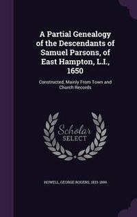 Cover image for A Partial Genealogy of the Descendants of Samuel Parsons, of East Hampton, L.I., 1650: Constructed, Mainly from Town and Church Records