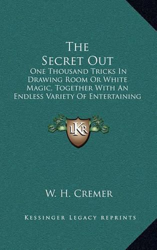 The Secret Out: One Thousand Tricks in Drawing Room or White Magic, Together with an Endless Variety of Entertaining Experiments