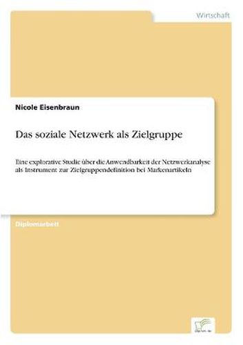 Cover image for Das soziale Netzwerk als Zielgruppe: Eine explorative Studie uber die Anwendbarkeit der Netzwerkanalyse als Instrument zur Zielgruppendefinition bei Markenartikeln