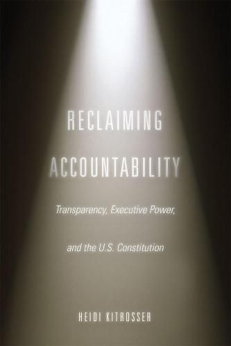 Cover image for Reclaiming Accountability: Transparency, Executive Power, and the U.S. Constitution