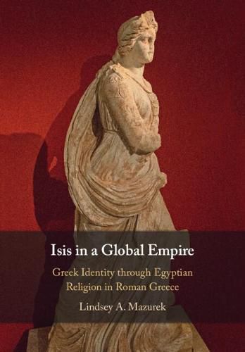 Cover image for Isis in a Global Empire: Greek Identity through Egyptian Religion in Roman Greece