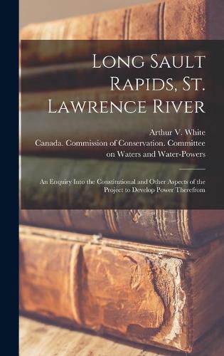 Cover image for Long Sault Rapids, St. Lawrence River: an Enquiry Into the Constitutional and Other Aspects of the Project to Develop Power Therefrom