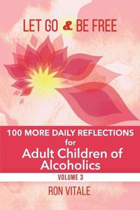 Cover image for Let Go and Be Free: 100 More Daily Reflections for Adult Children of Alcoholics