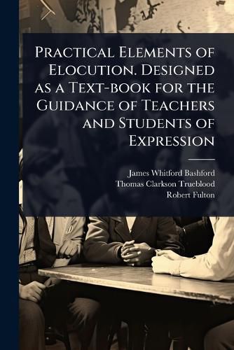Cover image for Practical Elements of Elocution. Designed as a Text-book for the Guidance of Teachers and Students of Expression