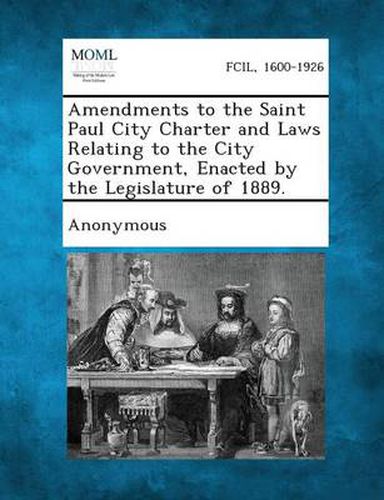 Cover image for Amendments to the Saint Paul City Charter and Laws Relating to the City Government, Enacted by the Legislature of 1889.