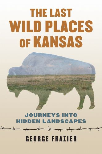 Cover image for The Last Wild Places of Kansas: Journeys into Hidden Landscapes