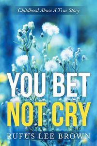 Cover image for You Bet Not Cry: Childhood Abuse A True Story