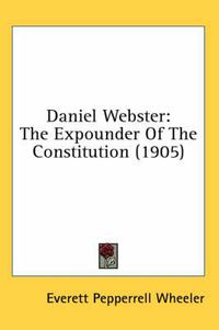 Cover image for Daniel Webster: The Expounder of the Constitution (1905)