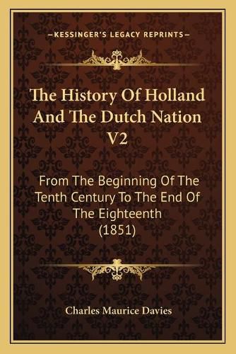 The History of Holland and the Dutch Nation V2: From the Beginning of the Tenth Century to the End of the Eighteenth (1851)