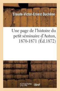 Cover image for Une Page de l'Histoire Du Petit Seminaire d'Autun, 1870-1871, Lue Par M. Duchene, A La Distribution: Des Prix Le 1er Aout 1872