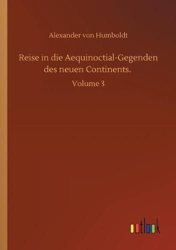 Reise in die Aequinoctial-Gegenden des neuen Continents.: Volume 3