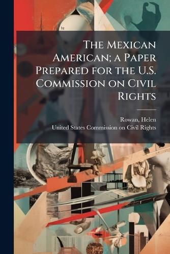 Cover image for The Mexican American; a Paper Prepared for the U.S. Commission on Civil Rights